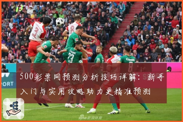 500彩票网预测分析技巧详解:新手入门与实用攻略助力更精准预测