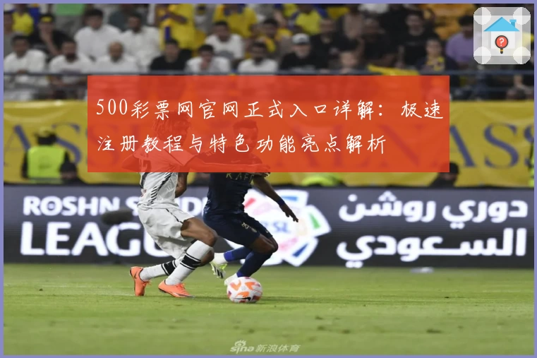 500彩票网官网正式入口详解：极速注册教程与特色功能亮点解析