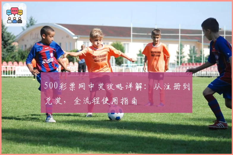 500彩票网中奖攻略详解：从注册到兑奖，全流程使用指南