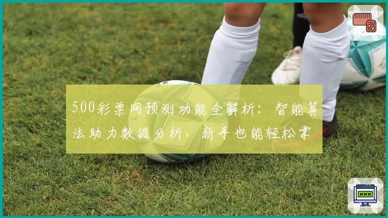 500彩票网预测功能全解析：智能算法助力数据分析，新手也能轻松掌握