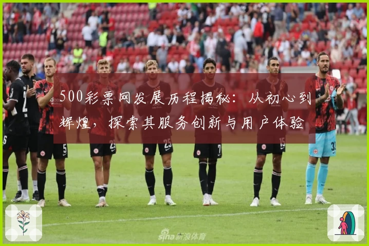 500彩票网发展历程揭秘：从初心到辉煌，探索其服务创新与用户体验历程