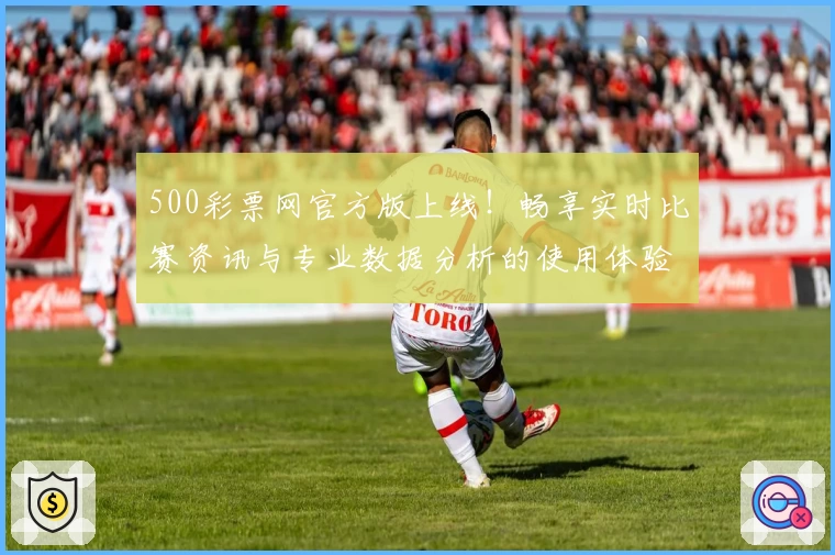 500彩票网官方版上线！畅享实时比赛资讯与专业数据分析的使用体验