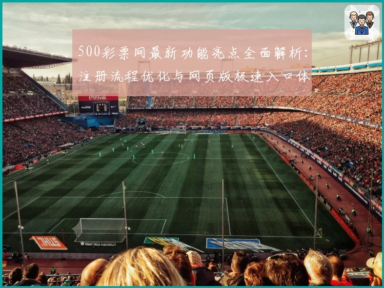 500彩票网最新功能亮点全面解析：注册流程优化与网页版极速入口体验