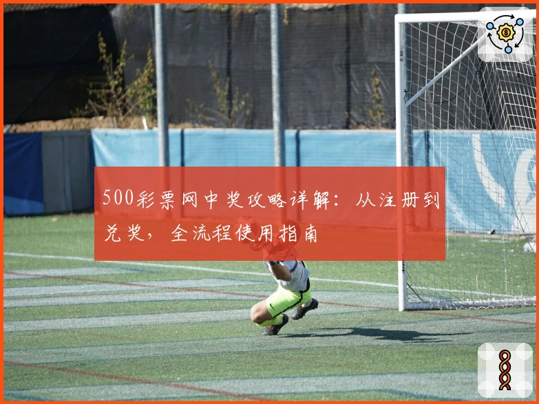 500彩票网中奖攻略详解：从注册到兑奖，全流程使用指南
