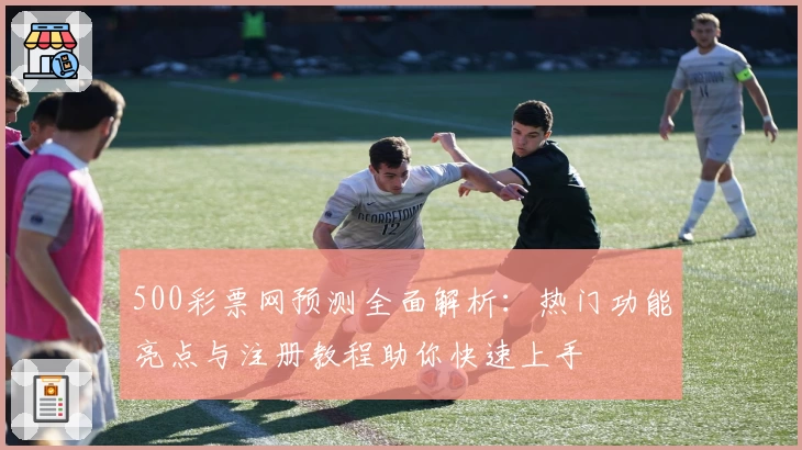500彩票网预测全面解析：热门功能亮点与注册教程助你快速上手