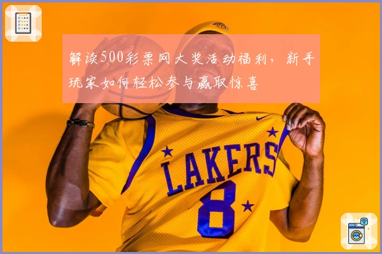 解读500彩票网大奖活动福利，新手玩家如何轻松参与赢取惊喜