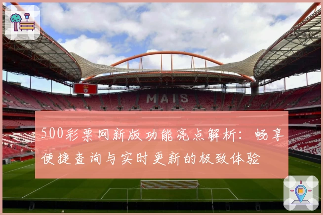 500彩票网新版功能亮点解析：畅享便捷查询与实时更新的极致体验