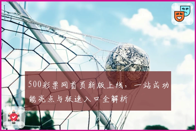 500彩票网首页新版上线，一站式功能亮点与极速入口全解析
