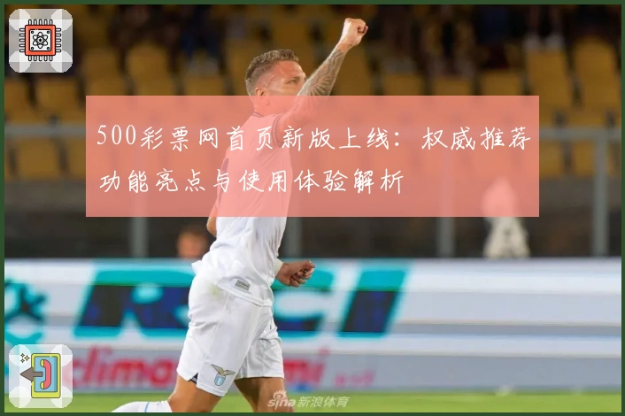 500彩票网首页新版上线：权威推荐功能亮点与使用体验解析