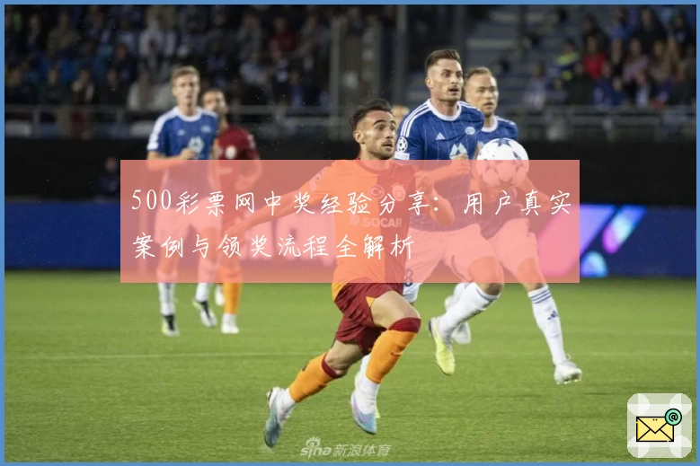 500彩票网中奖经验分享:用户真实案例与领奖流程全解析