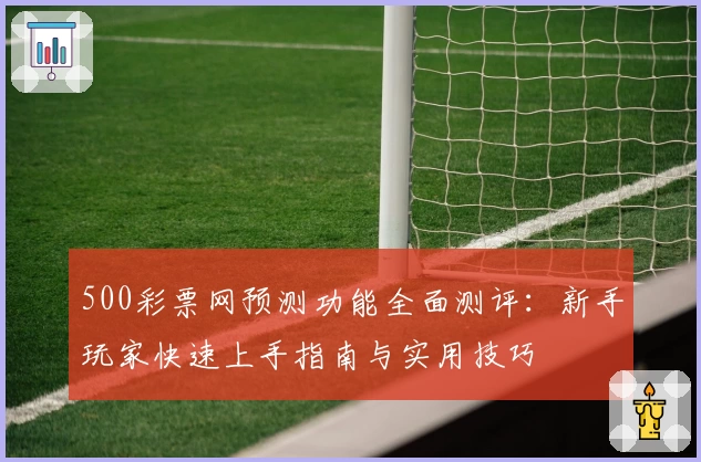500彩票网预测功能全面测评：新手玩家快速上手指南与实用技巧