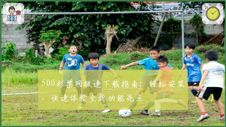 500彩票网极速下载指南:轻松安装,快速体验全新功能亮点