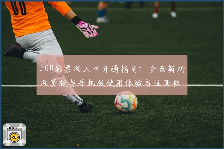 500彩票网入口开通指南：全面解析网页版与手机版使用体验与注册教程