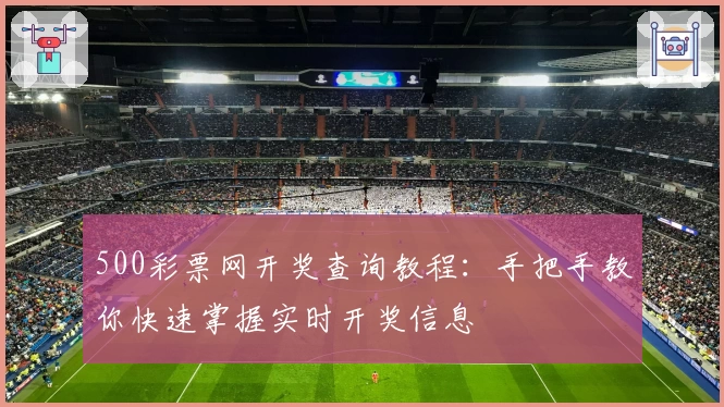 500彩票网开奖查询教程：手把手教你快速掌握实时开奖信息