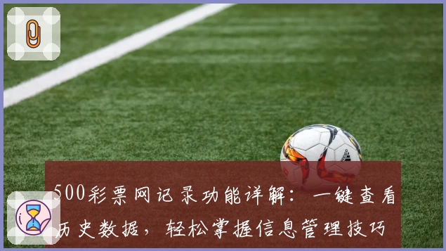500彩票网记录功能详解：一键查看历史数据，轻松掌握信息管理技巧