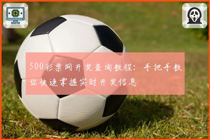 500彩票网开奖查询教程：手把手教你快速掌握实时开奖信息