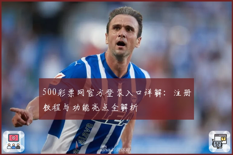 500彩票网官方登录入口详解：注册教程与功能亮点全解析