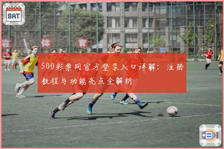 500彩票网官方登录入口详解：注册教程与功能亮点全解析