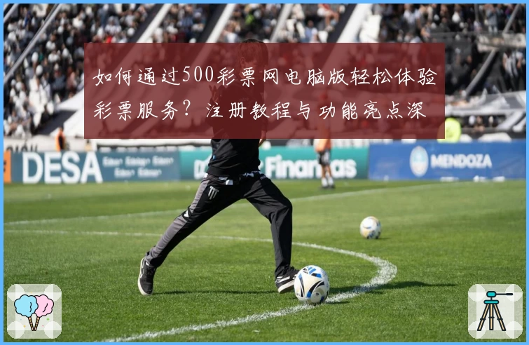 如何通过500彩票网电脑版轻松体验彩票服务?注册教程与功能亮点深入解析