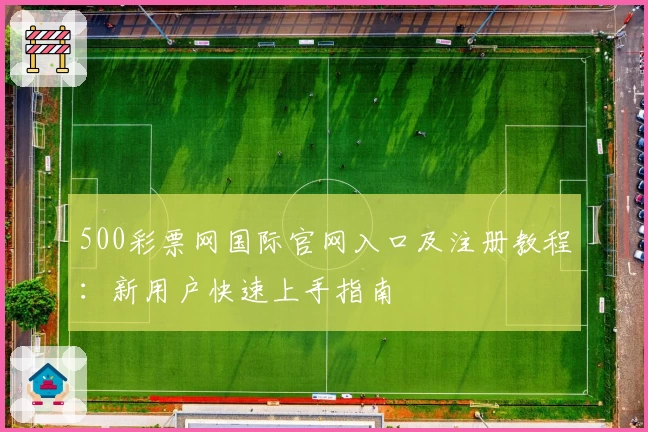 500彩票网国际官网入口及注册教程：新用户快速上手指南