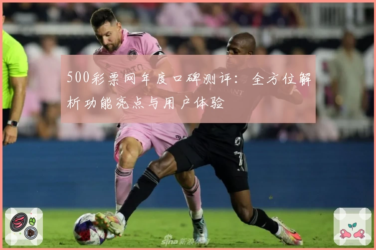 500彩票网年度口碑测评:全方位解析功能亮点与用户体验