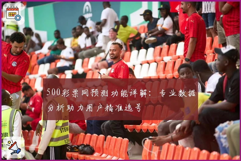 500彩票网预测功能详解：专业数据分析助力用户精准选号