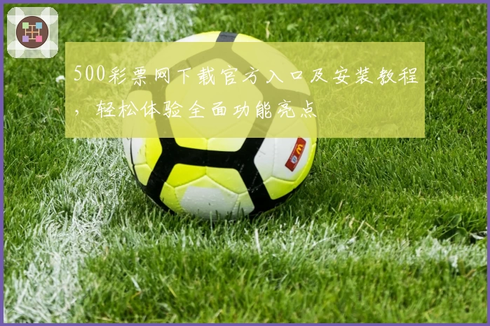 500彩票网下载官方入口及安装教程,轻松体验全面功能亮点