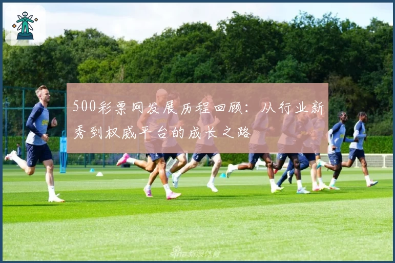 500彩票网发展历程回顾：从行业新秀到权威平台的成长之路