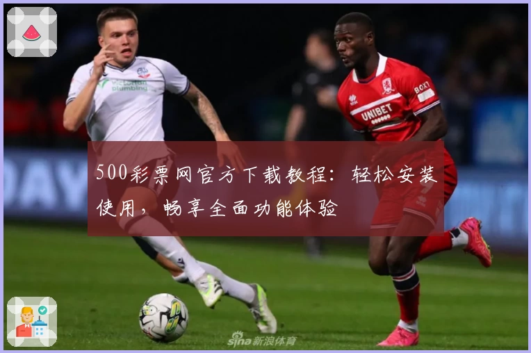 500彩票网官方下载教程：轻松安装使用，畅享全面功能体验